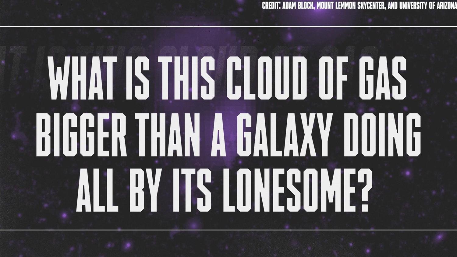 What is this Cloud of Gas Bigger than a Galaxy Doing all By Its Lonesome? What is this Cloud of Gas Bigger than a Galaxy Doing all By Its Lonesome?