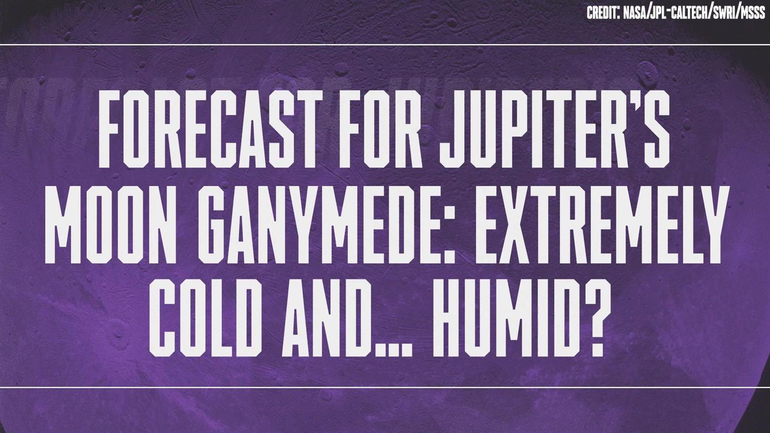 Forecast for Jupiter's Moon Ganymede: Extremely Cold and... Humid? Forecast for Jupiter's Moon Ganymede: Extremely Cold and... Humid?